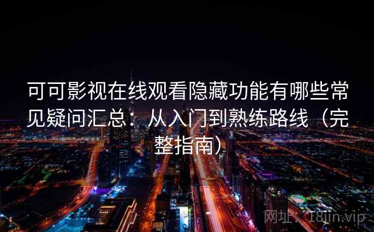 可可影视在线观看隐藏功能有哪些常见疑问汇总：从入门到熟练路线（完整指南）