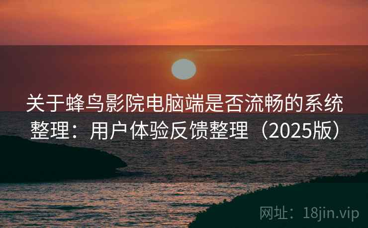 关于蜂鸟影院电脑端是否流畅的系统整理：用户体验反馈整理（2025版）