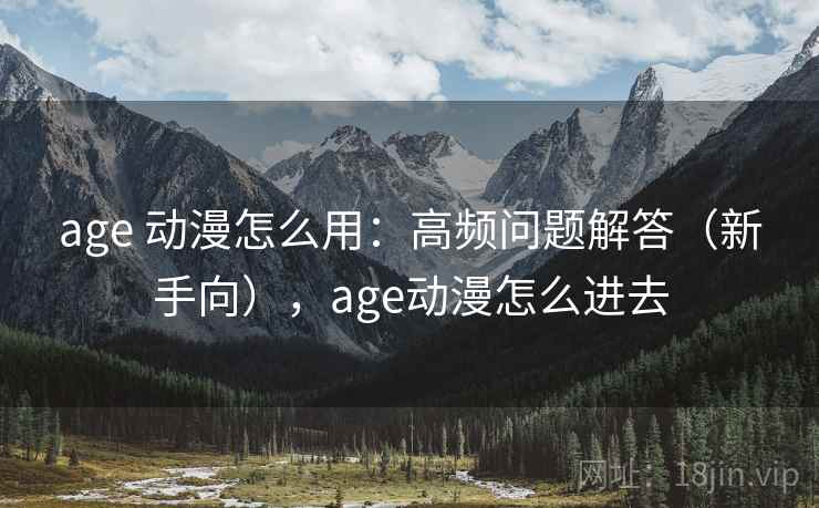 age 动漫怎么用：高频问题解答（新手向），age动漫怎么进去