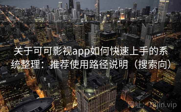 关于可可影视app如何快速上手的系统整理：推荐使用路径说明（搜索向）