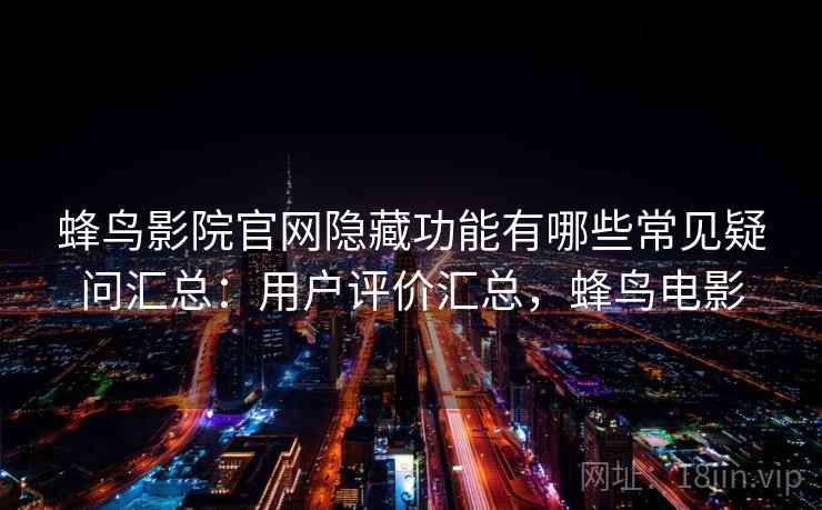 蜂鸟影院官网隐藏功能有哪些常见疑问汇总：用户评价汇总，蜂鸟电影