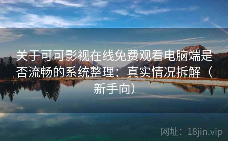 关于可可影视在线免费观看电脑端是否流畅的系统整理：真实情况拆解（新手向）