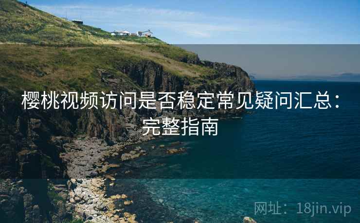 樱桃视频访问是否稳定常见疑问汇总：完整指南