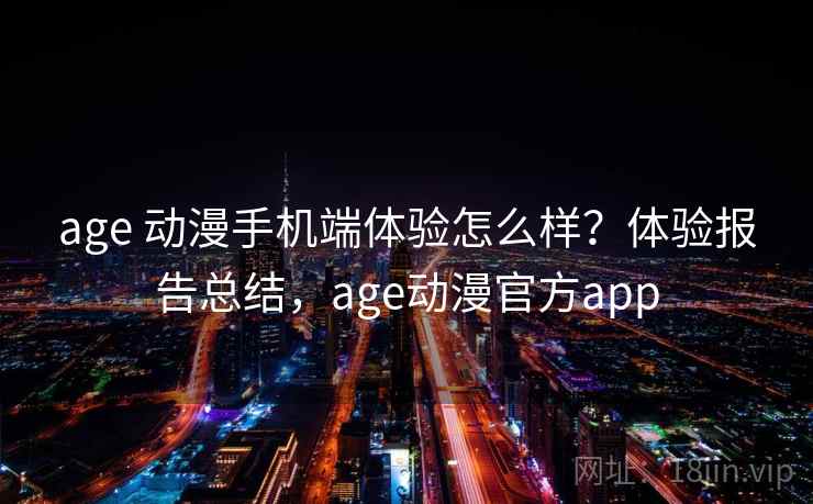 age 动漫手机端体验怎么样？体验报告总结，age动漫官方app