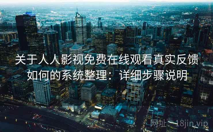 关于人人影视免费在线观看真实反馈如何的系统整理：详细步骤说明