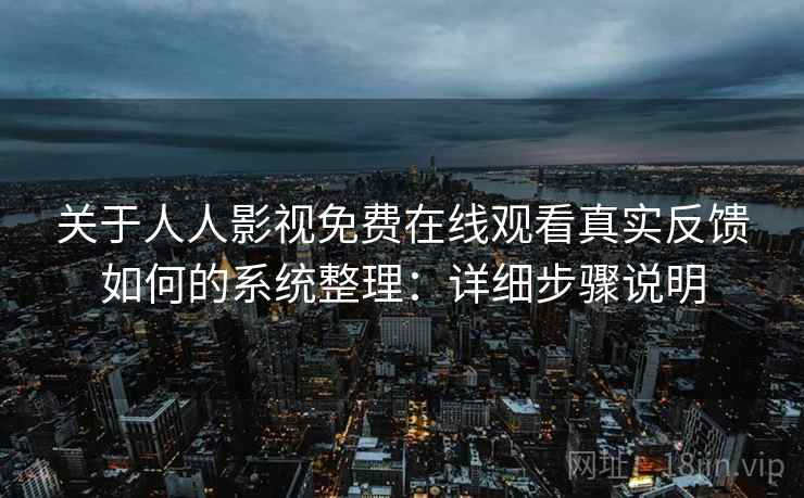 关于人人影视免费在线观看真实反馈如何的系统整理：详细步骤说明
