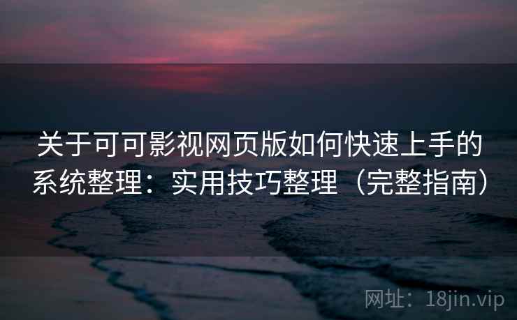 关于可可影视网页版如何快速上手的系统整理：实用技巧整理（完整指南）