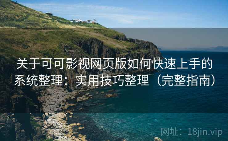 关于可可影视网页版如何快速上手的系统整理：实用技巧整理（完整指南）