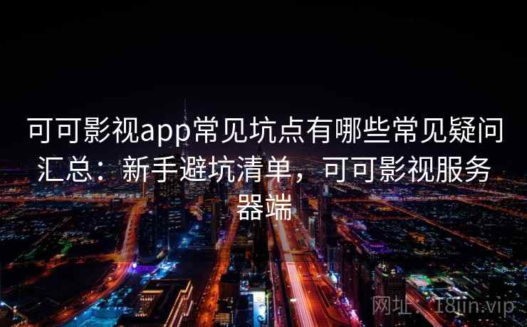 可可影视app常见坑点有哪些常见疑问汇总：新手避坑清单，可可影视服务器端