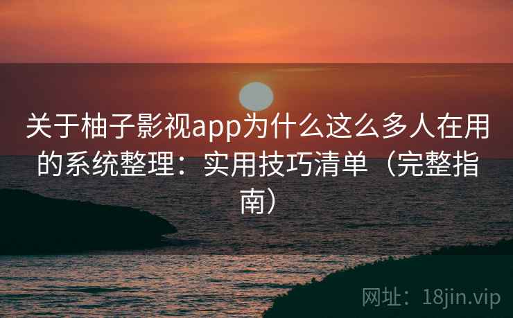 关于柚子影视app为什么这么多人在用的系统整理：实用技巧清单（完整指南）