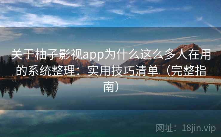 关于柚子影视app为什么这么多人在用的系统整理：实用技巧清单（完整指南）